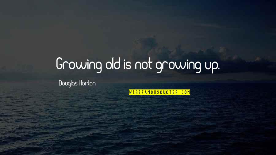 Tle Cinco Quotes By Douglas Horton: Growing old is not growing up. Tle Cinco Quotes By Douglas Horton: Growing old is not growing up.