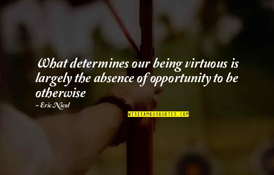 Tle Cinco Quotes By Eric Nicol: What determines our being virtuous is largely the Tle Cinco Quotes By Eric Nicol: What determines our being virtuous is largely the