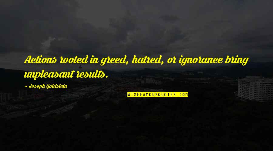 Tle Cinco Quotes By Joseph Goldstein: Actions rooted in greed, hatred, or ignorance bring Tle Cinco Quotes By Joseph Goldstein: Actions rooted in greed, hatred, or ignorance bring