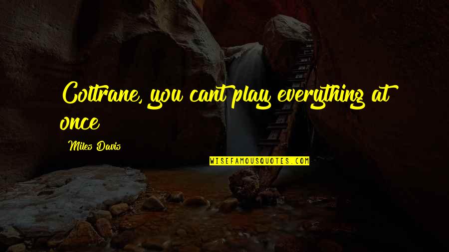 Tleblower Quotes By Miles Davis: Coltrane, you cant play everything at once! Tleblower Quotes By Miles Davis: Coltrane, you cant play everything at once!