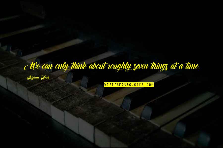 Tled G4a Quotes By Joshua Foer: We can only think about roughly seven things Tled G4a Quotes By Joshua Foer: We can only think about roughly seven things