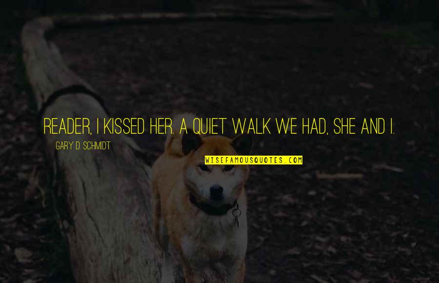 Tlen Quotes By Gary D. Schmidt: Reader, I kissed her. A quiet walk we Tlen Quotes By Gary D. Schmidt: Reader, I kissed her. A quiet walk we