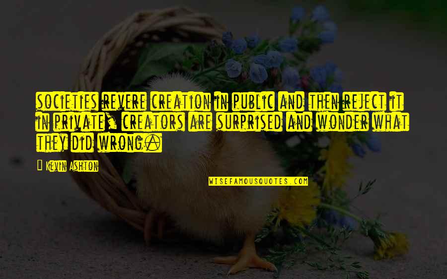 Tlie Malpractice Quotes By Kevin Ashton: societies revere creation in public and then reject Tlie Malpractice Quotes By Kevin Ashton: societies revere creation in public and then reject