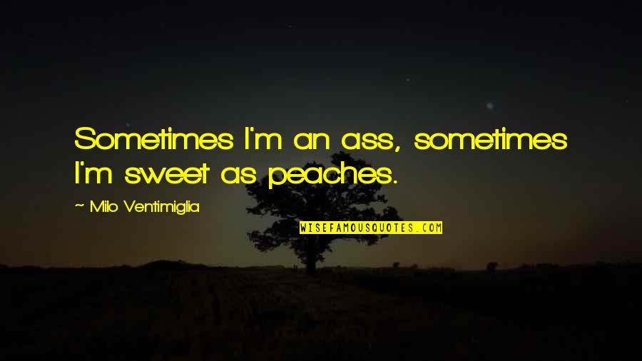 Tlikertsca Quotes By Milo Ventimiglia: Sometimes I'm an ass, sometimes I'm sweet as