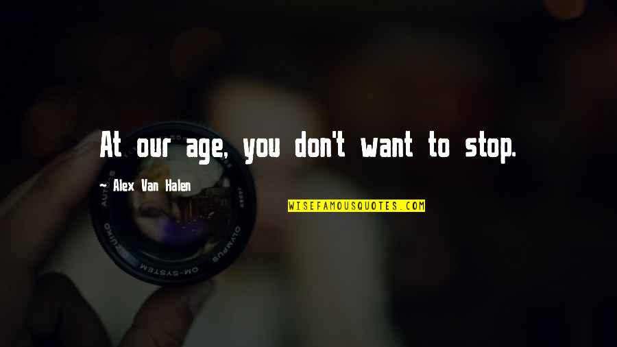 Tllira Quotes By Alex Van Halen: At our age, you don't want to stop.