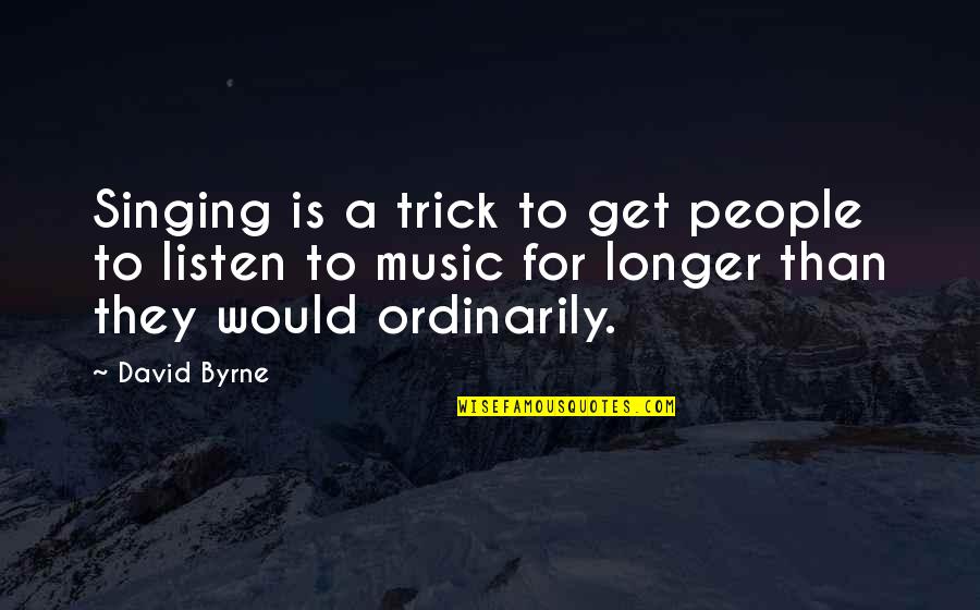Tlos 2 Quotes By David Byrne: Singing is a trick to get people to Tlos 2 Quotes By David Byrne: Singing is a trick to get people to