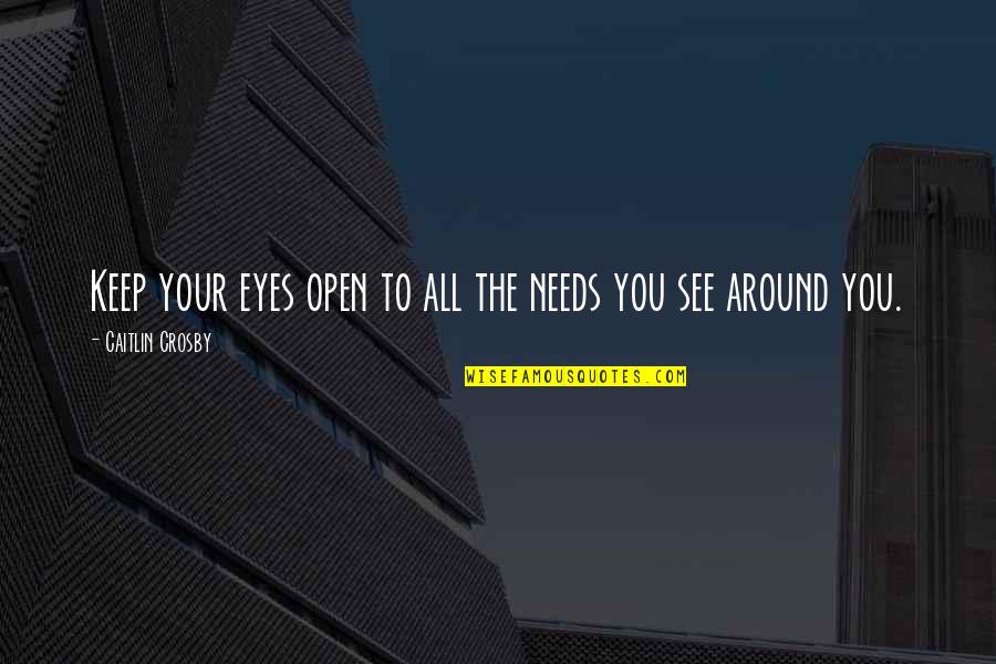 Tlos Quotes By Caitlin Crosby: Keep your eyes open to all the needs Tlos Quotes By Caitlin Crosby: Keep your eyes open to all the needs