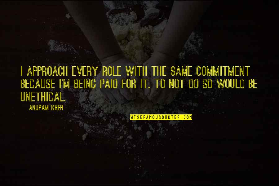 Tlotlo Mookodi Quotes By Anupam Kher: I approach every role with the same commitment Tlotlo Mookodi Quotes By Anupam Kher: I approach every role with the same commitment