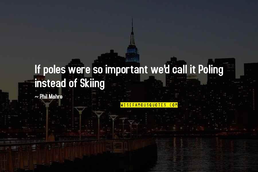 Tlotlo Mookodi Quotes By Phil Mahre: If poles were so important we'd call it
