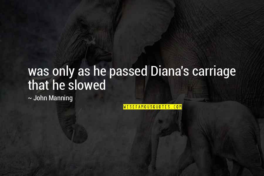 Tlou Joel Quotes By John Manning: was only as he passed Diana's carriage that Tlou Joel Quotes By John Manning: was only as he passed Diana's carriage that