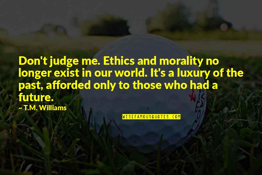 Tm Williams Quotes By T.M. Williams: Don't judge me. Ethics and morality no longer