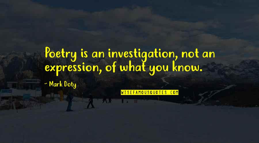 Tma Pai Quotes By Mark Doty: Poetry is an investigation, not an expression, of