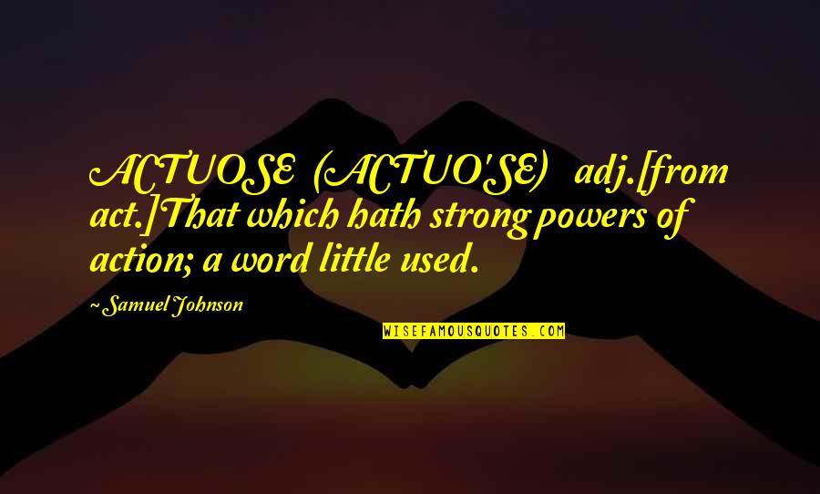 Tmad Llc Quotes By Samuel Johnson: ACTUOSE (ACTUO'SE) adj.[from act.]That which hath strong powers
