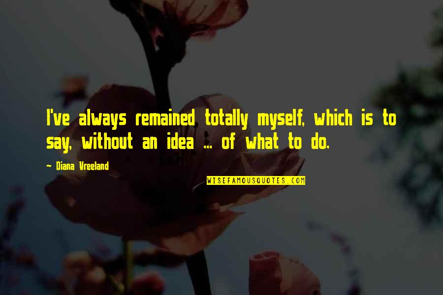 Tmden Alan Quotes By Diana Vreeland: I've always remained totally myself, which is to Tmden Alan Quotes By Diana Vreeland: I've always remained totally myself, which is to