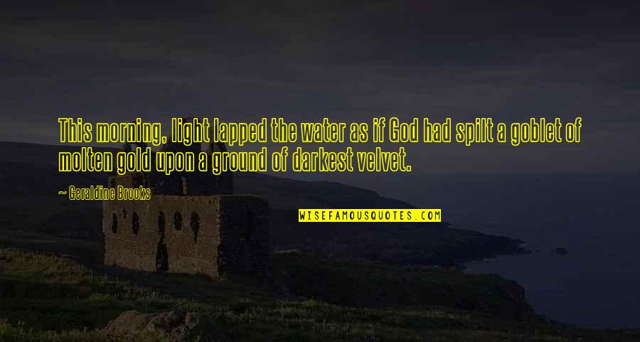 Tmeneti V Quotes By Geraldine Brooks: This morning, light lapped the water as if Tmeneti V Quotes By Geraldine Brooks: This morning, light lapped the water as if