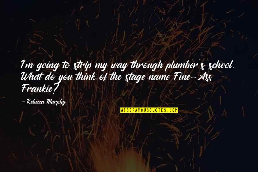Tment Of Education Quotes By Rebecca Murphy: I'm going to strip my way through plumber's Tment Of Education Quotes By Rebecca Murphy: I'm going to strip my way through plumber's