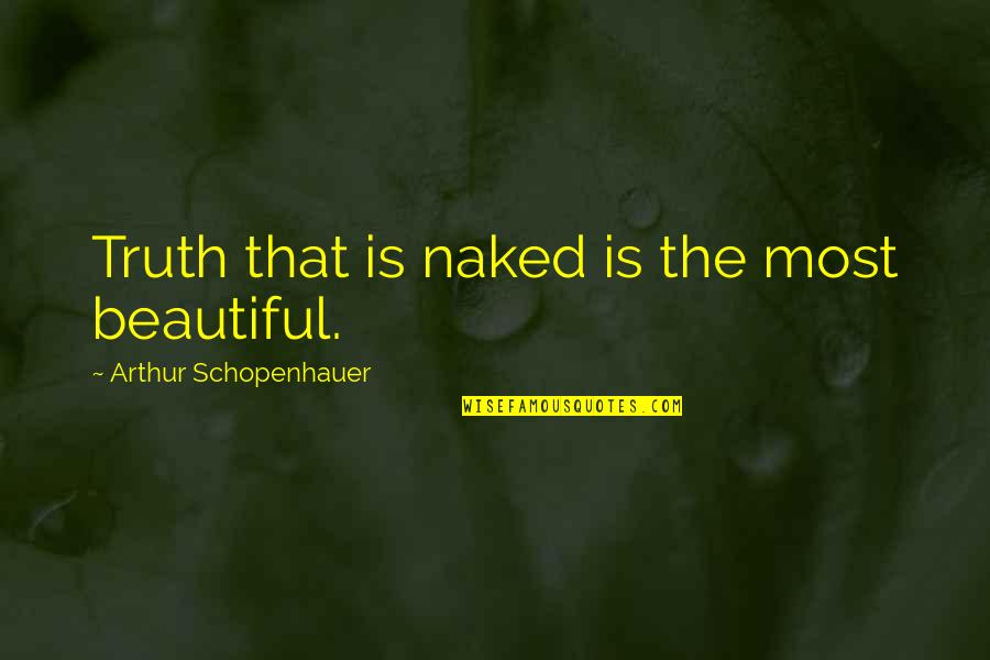 Tmodern Quotes By Arthur Schopenhauer: Truth that is naked is the most beautiful.