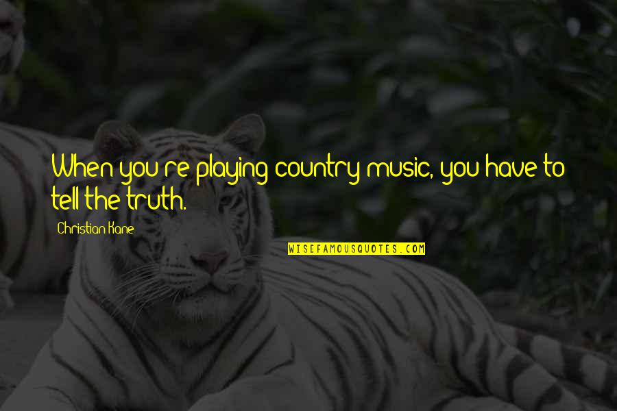 Tmrw Quotes By Christian Kane: When you're playing country music, you have to Tmrw Quotes By Christian Kane: When you're playing country music, you have to