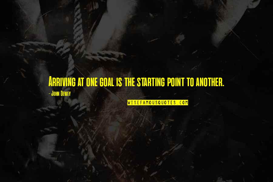 Tmrw Quotes By John Dewey: Arriving at one goal is the starting point