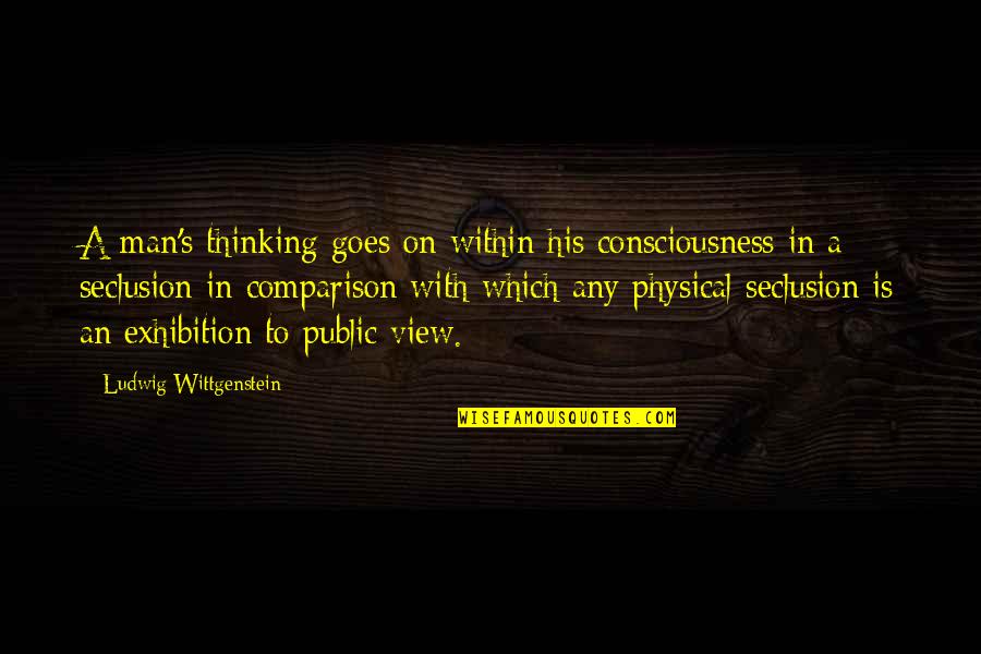 Tmrw Quotes By Ludwig Wittgenstein: A man's thinking goes on within his consciousness Tmrw Quotes By Ludwig Wittgenstein: A man's thinking goes on within his consciousness
