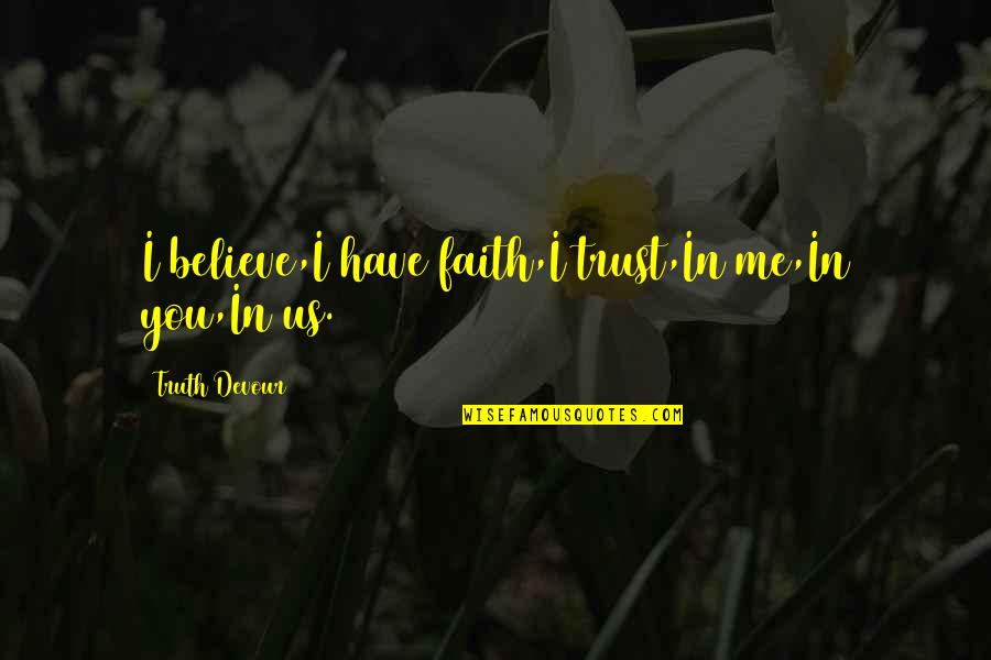 Tmrw Quotes By Truth Devour: I believe,I have faith,I trust,In me,In you,In us. Tmrw Quotes By Truth Devour: I believe,I have faith,I trust,In me,In you,In us.
