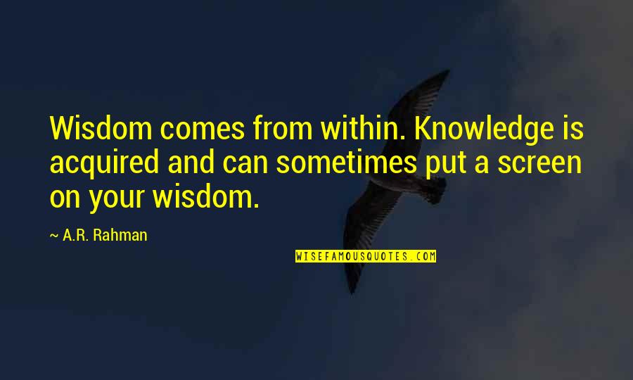 Tmsa Quotes By A.R. Rahman: Wisdom comes from within. Knowledge is acquired and Tmsa Quotes By A.R. Rahman: Wisdom comes from within. Knowledge is acquired and