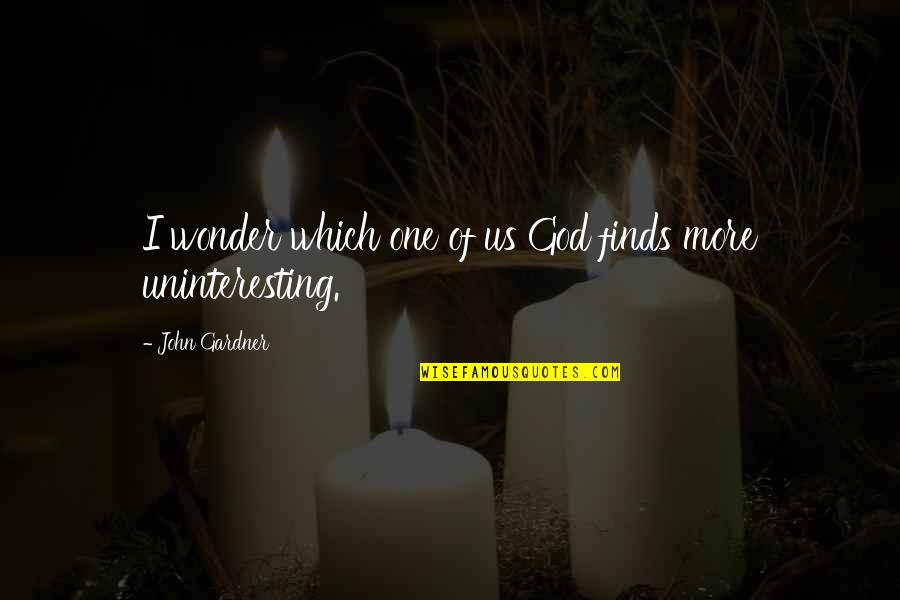 Tmtowtdi Quotes By John Gardner: I wonder which one of us God finds