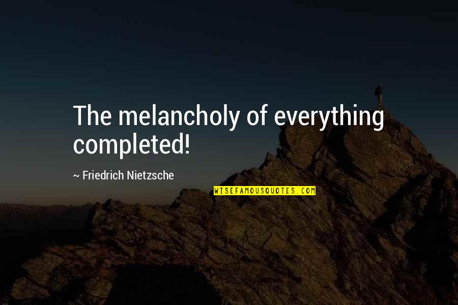 Tne Quotes By Friedrich Nietzsche: The melancholy of everything completed!