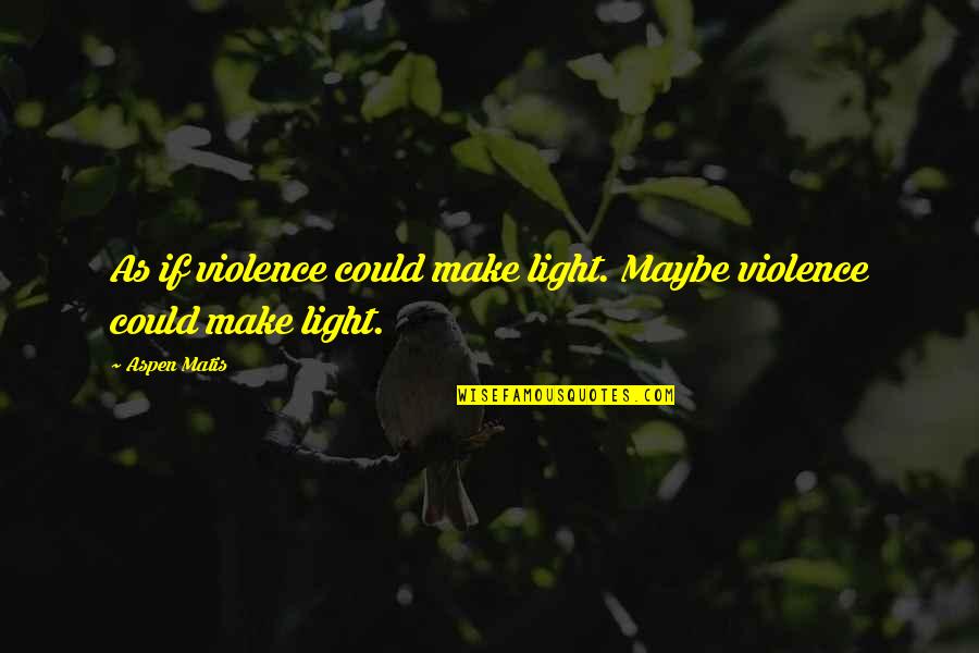 Tnt Import Quote Quotes By Aspen Matis: As if violence could make light. Maybe violence