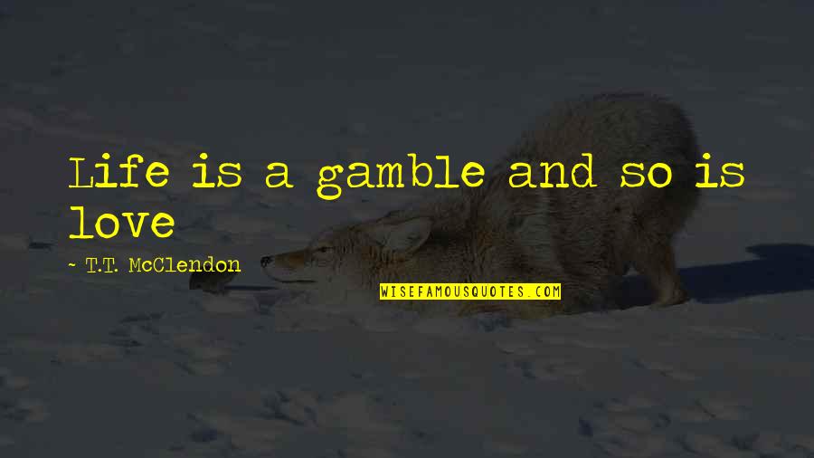 Tnt Tracking Quotes By T.T. McClendon: Life is a gamble and so is love Tnt Tracking Quotes By T.T. McClendon: Life is a gamble and so is love