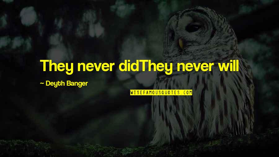 Tnyeker Quotes By Deyth Banger: They never didThey never will