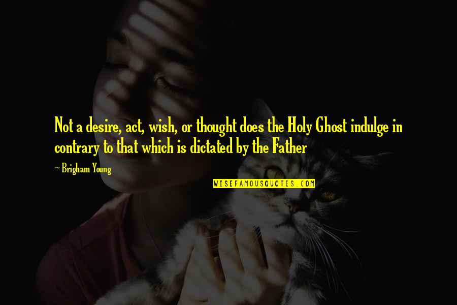 To A Father Quotes By Brigham Young: Not a desire, act, wish, or thought does To A Father Quotes By Brigham Young: Not a desire, act, wish, or thought does