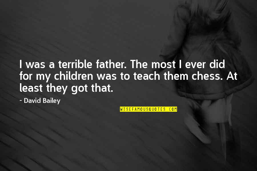 To A Father Quotes By David Bailey: I was a terrible father. The most I To A Father Quotes By David Bailey: I was a terrible father. The most I