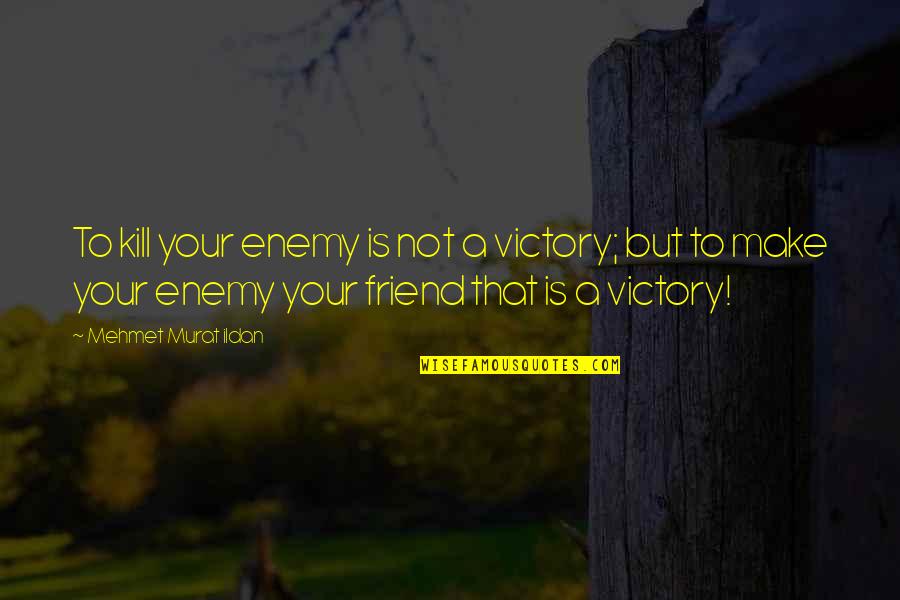 To A Friend Quotes By Mehmet Murat Ildan: To kill your enemy is not a victory;