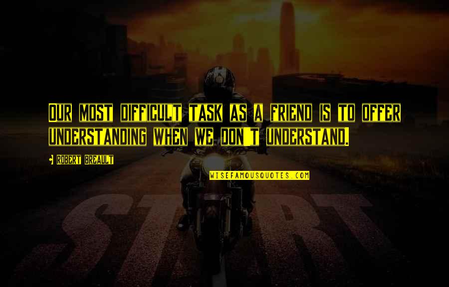 To A Friend Quotes By Robert Breault: Our most difficult task as a friend is