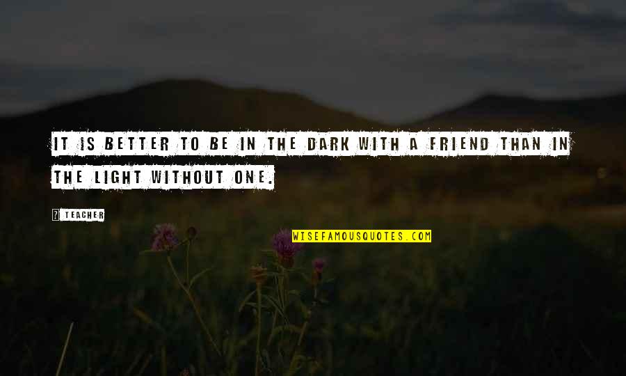 To A Friend Quotes By Teacher: it is better to be in the dark