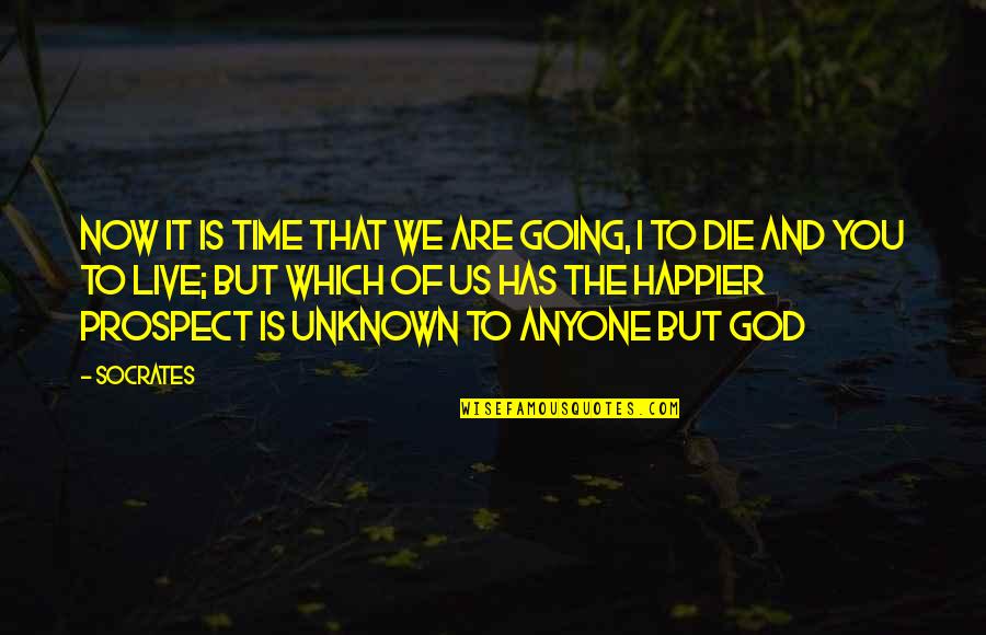 To A God Unknown Quotes By Socrates: Now it is time that we are going,