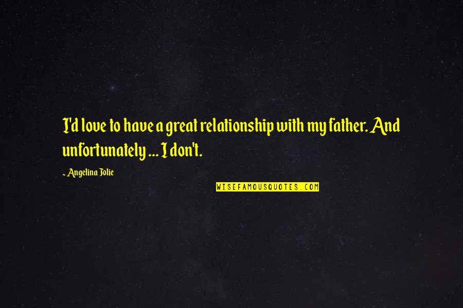 To A Great Father Quotes By Angelina Jolie: I'd love to have a great relationship with