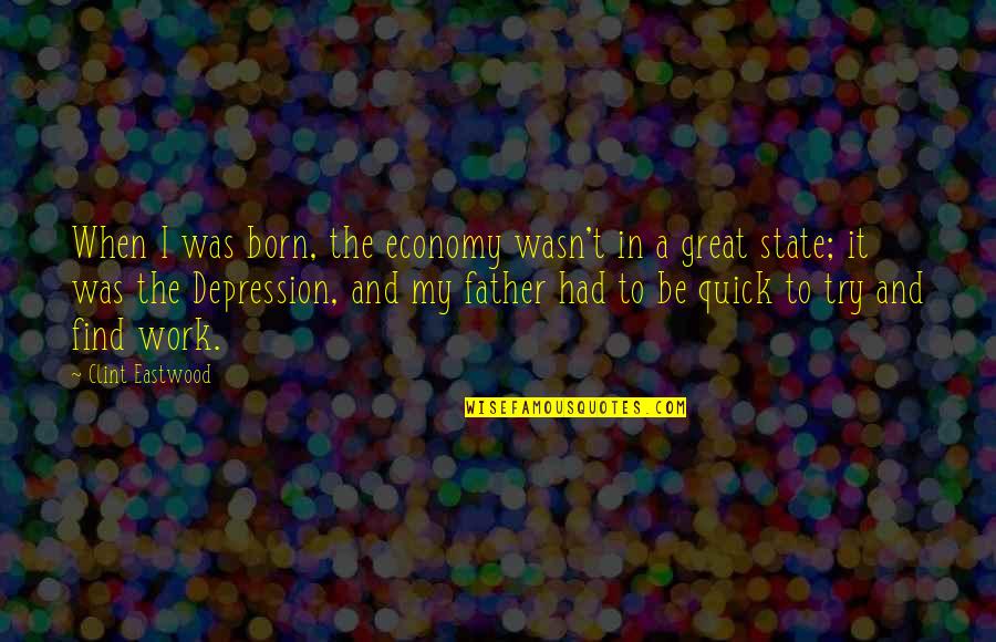 To A Great Father Quotes By Clint Eastwood: When I was born, the economy wasn't in To A Great Father Quotes By Clint Eastwood: When I was born, the economy wasn't in
