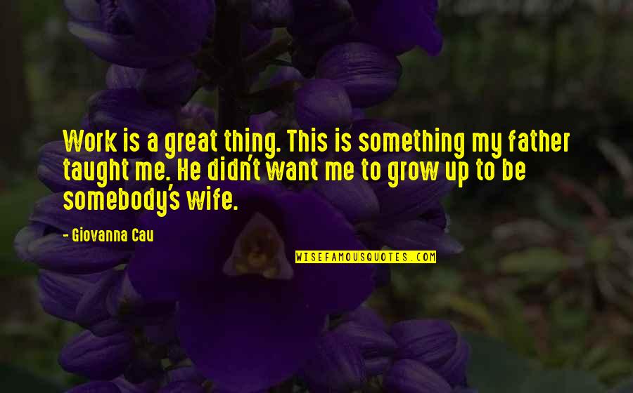 To A Great Father Quotes By Giovanna Cau: Work is a great thing. This is something To A Great Father Quotes By Giovanna Cau: Work is a great thing. This is something