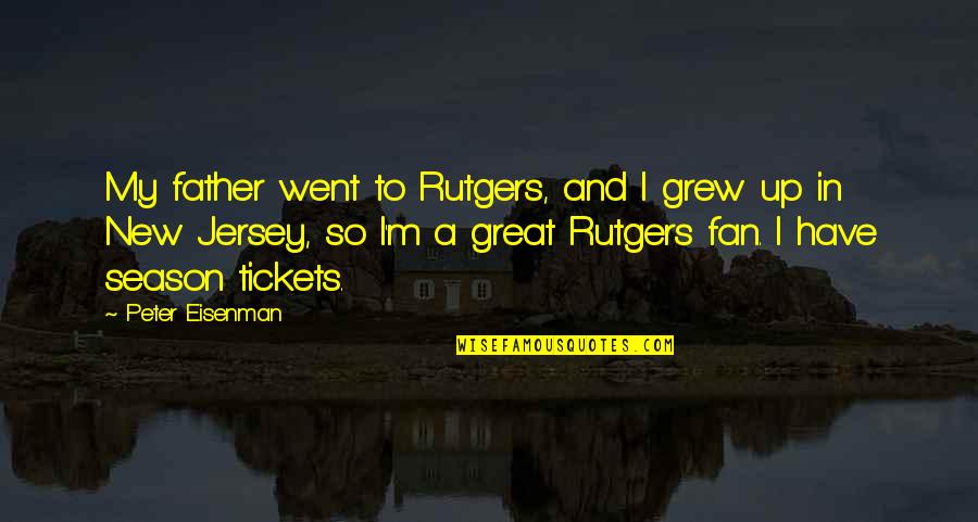To A Great Father Quotes By Peter Eisenman: My father went to Rutgers, and I grew To A Great Father Quotes By Peter Eisenman: My father went to Rutgers, and I grew