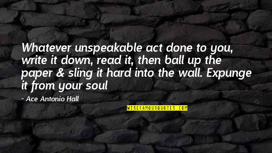 To Ace Quotes By Ace Antonio Hall: Whatever unspeakable act done to you, write it