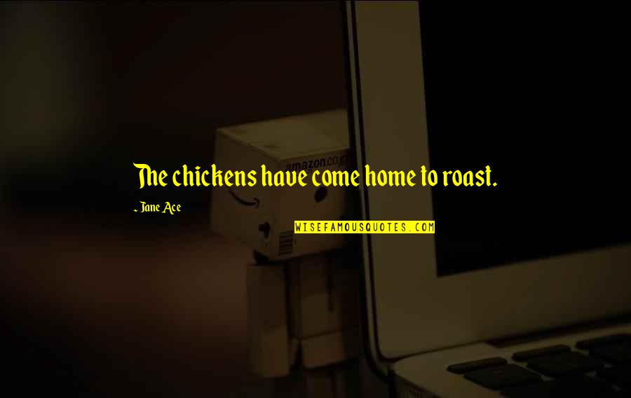 To Ace Quotes By Jane Ace: The chickens have come home to roast.