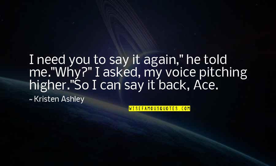To Ace Quotes By Kristen Ashley: I need you to say it again," he