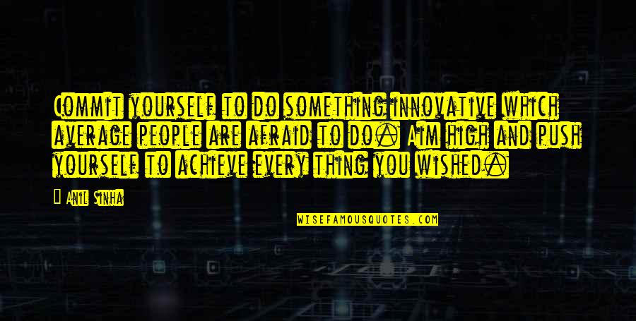 To Achieve Something Quotes By Anil Sinha: Commit yourself to do something innovative which average