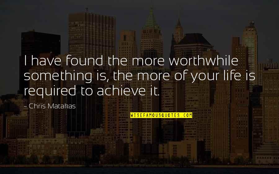 To Achieve Something Quotes By Chris Matakas: I have found the more worthwhile something is,