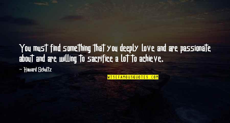 To Achieve Something Quotes By Howard Schultz: You must find something that you deeply love