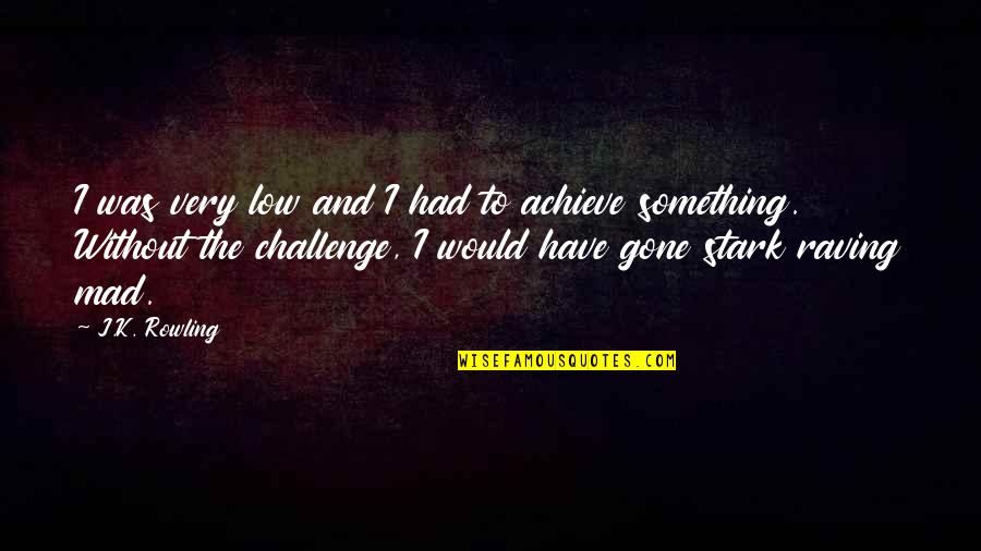 To Achieve Something Quotes By J.K. Rowling: I was very low and I had to