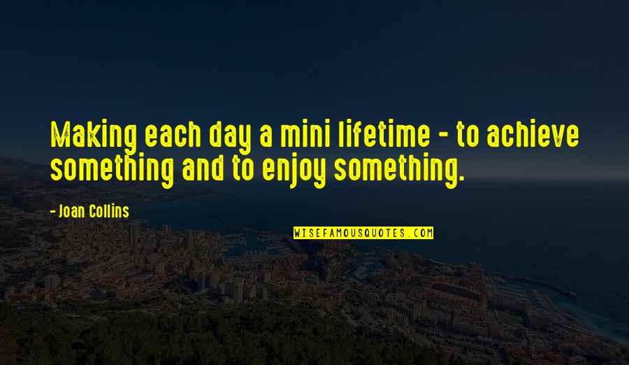 To Achieve Something Quotes By Joan Collins: Making each day a mini lifetime - to