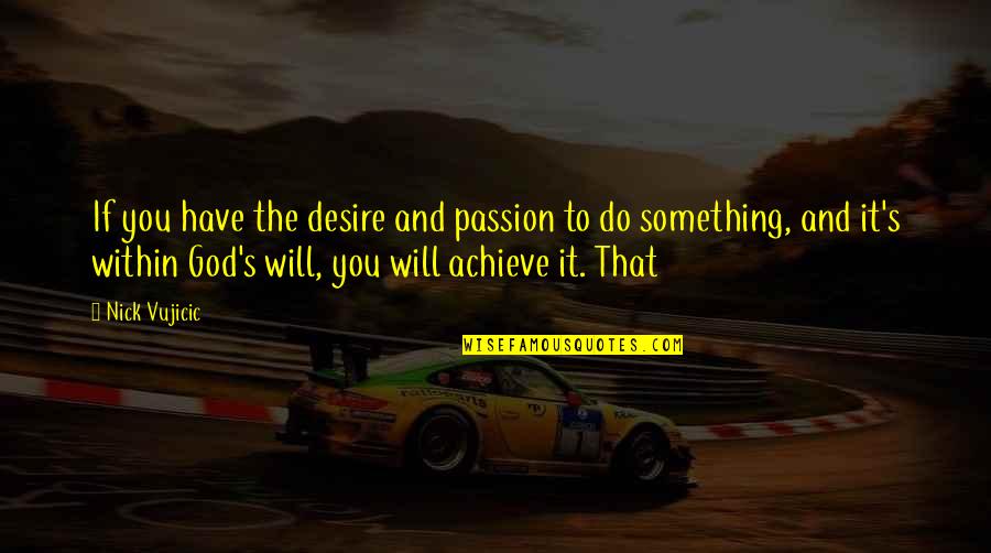 To Achieve Something Quotes By Nick Vujicic: If you have the desire and passion to